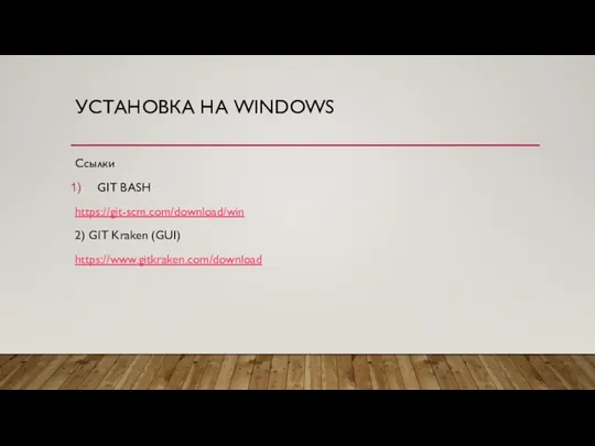 УСТАНОВКА НА WINDOWS Ссылки GIT BASH https://git-scm.com/download/win 2) GIT Kraken (GUI) https://www.gitkraken.com/download