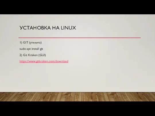УСТАНОВКА НА LINUX 1) GIT (утилита) sudo apt install git 2) Git Kraken (GUI) https://www.gitkraken.com/download