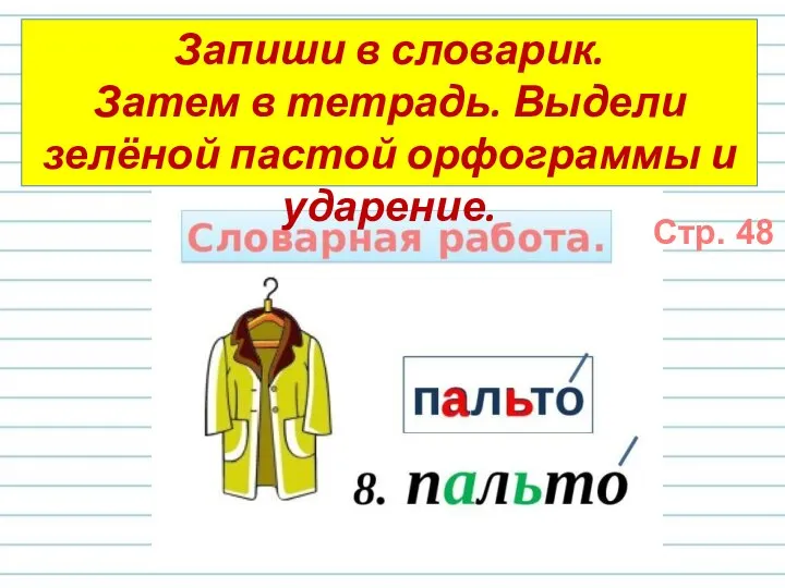 Запиши в словарик. Затем в тетрадь. Выдели зелёной пастой орфограммы и ударение. Стр. 48