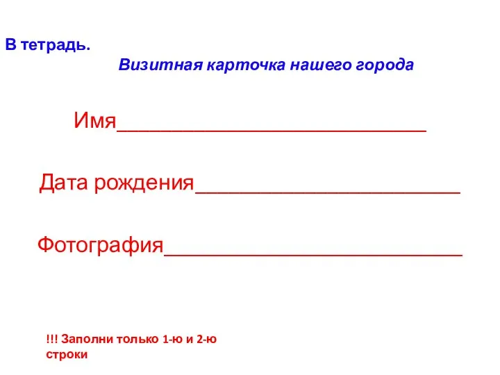В тетрадь. Визитная карточка нашего города Имя____________________________ Дата рождения________________________ Фотография___________________________ !!! Заполни