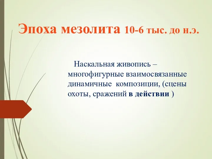 Эпоха мезолита 10-6 тыс. до н.э. Наскальная живопись – многофигурные взаимосвязанные динамичные