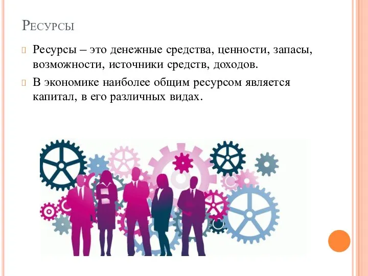 Ресурсы Ресурсы – это денежные средства, ценности, запасы, возможности, источники средств, доходов.