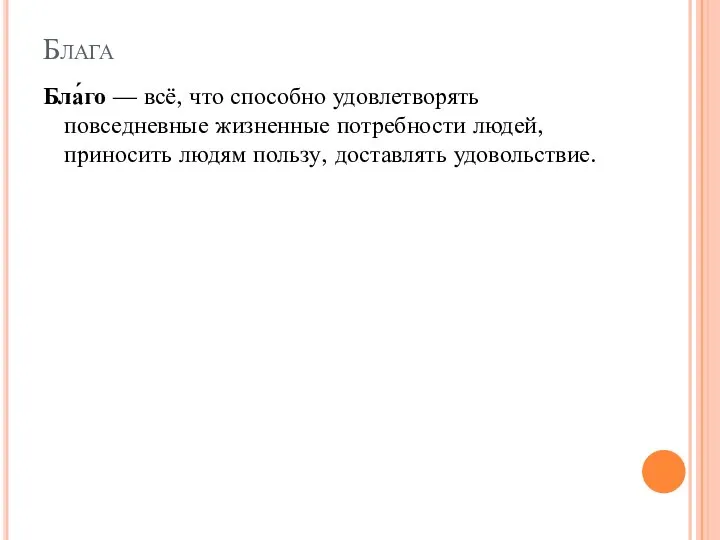 Блага Бла́го — всё, что способно удовлетворять повседневные жизненные потребности людей, приносить людям пользу, доставлять удовольствие.