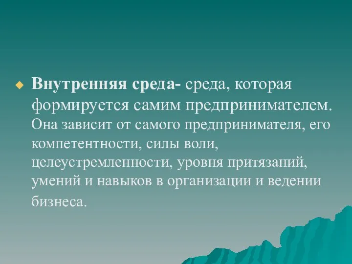 Внутренняя среда- среда, которая формируется самим предпринимателем. Она зависит от самого предпринимателя,