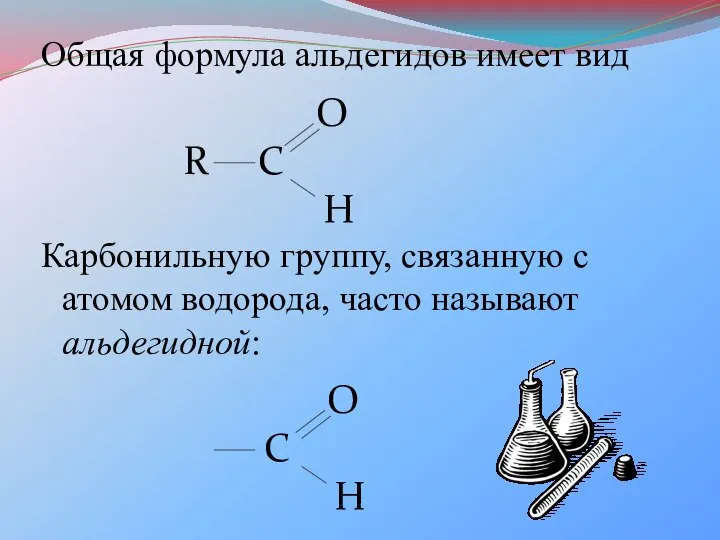 Общая формула альдегидов имеет вид Карбонильную группу, связанную с атомом водорода, часто называют альдегидной: