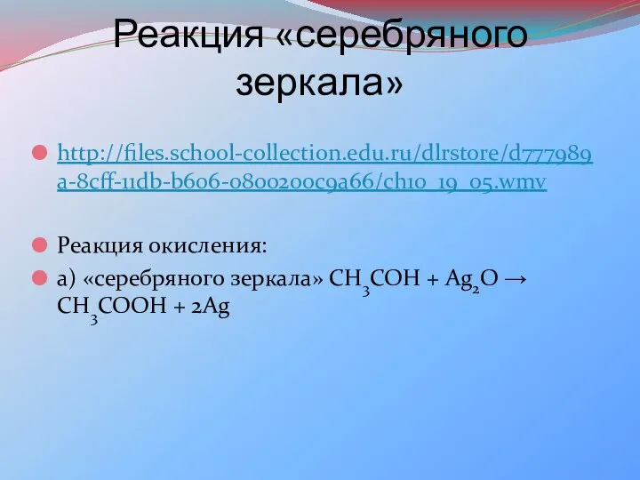 Реакция «серебряного зеркала» http://files.school-collection.edu.ru/dlrstore/d777989a-8cff-11db-b606-0800200c9a66/ch10_19_05.wmv Реакция окисления: а) «серебряного зеркала» СН3СОН + Аg2О → СН3СООН + 2Аg