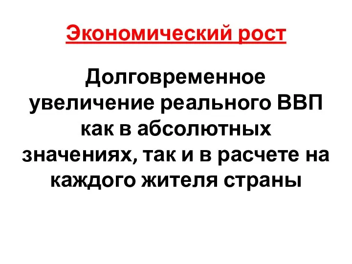 Экономический рост Долговременное увеличение реального ВВП как в абсолютных значениях, так и