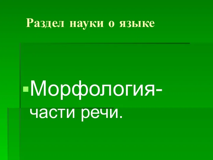 Раздел науки о языке Морфология- части речи.