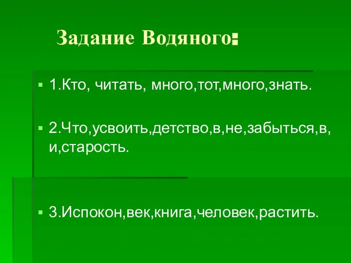 Задание Водяного: 1.Кто, читать, много,тот,много,знать. 2.Что,усвоить,детство,в,не,забыться,в, и,старость. 3.Испокон,век,книга,человек,растить.