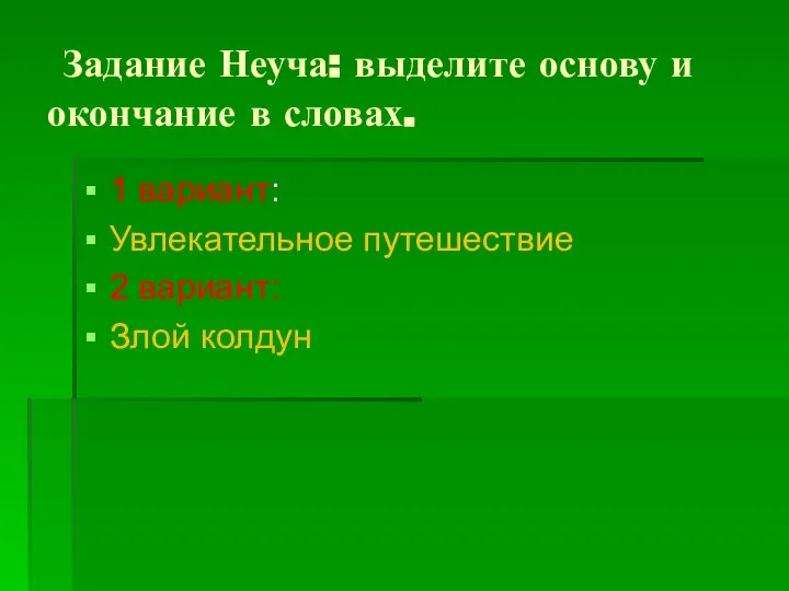 Задание Неуча: выделите основу и окончание в словах. 1 вариант: Увлекательное путешествие 2 вариант: Злой колдун