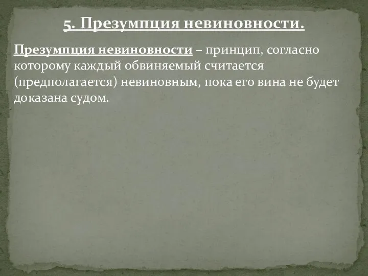 5. Презумпция невиновности. Презумпция невиновности – принцип, согласно которому каждый обвиняемый считается