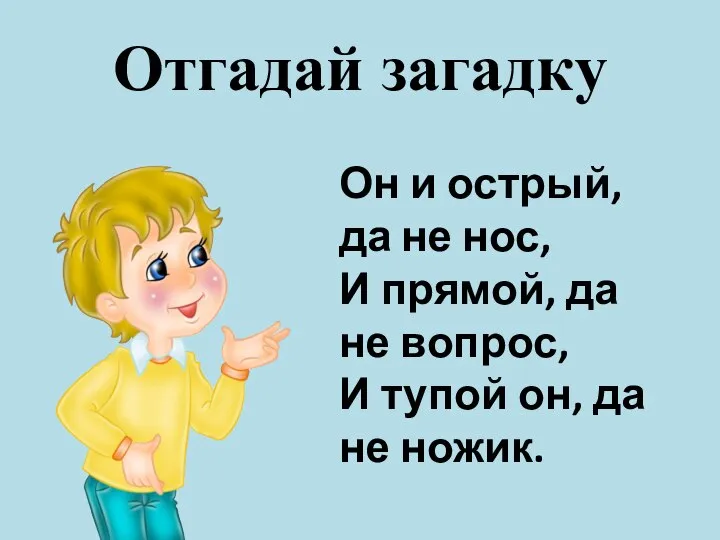 Отгадай загадку Он и острый, да не нос, И прямой, да не