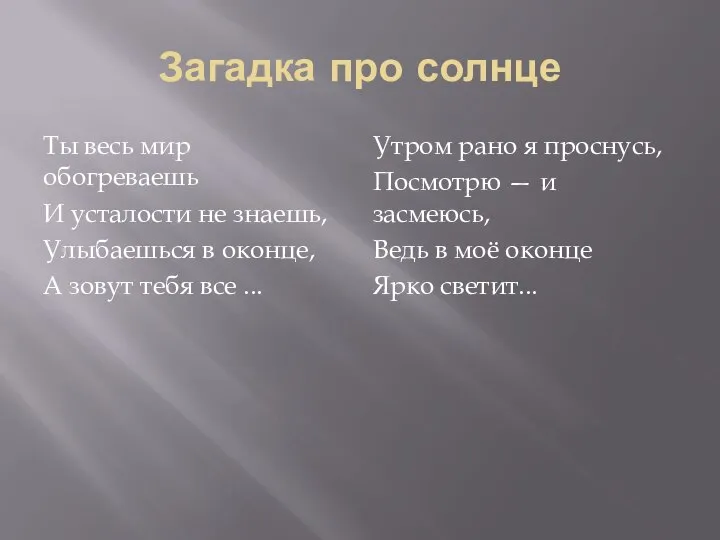 Загадка про солнце Ты весь мир обогреваешь И усталости не знаешь, Улыбаешься