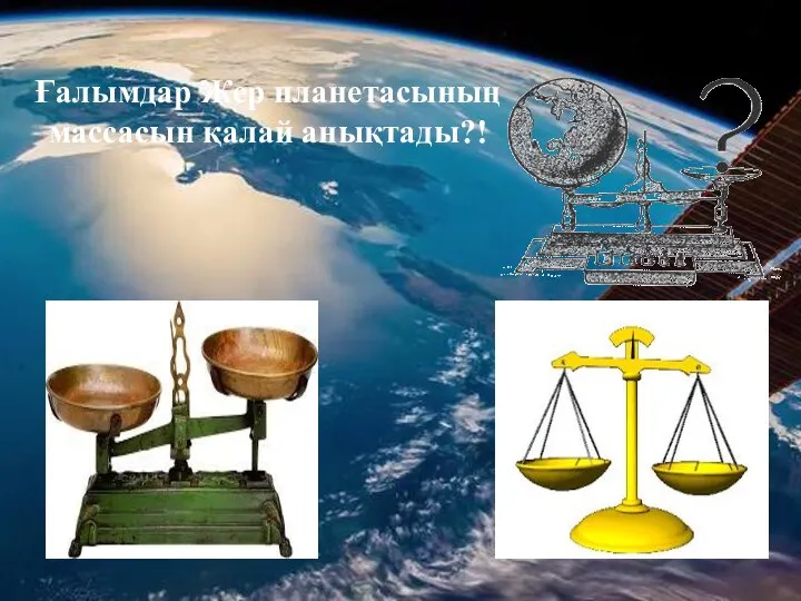 Ғалымдар Жер планетасының массасын қалай анықтады?!