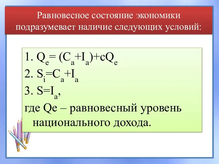 Равновесное состояние экономики подразумевает наличие следующих условий: 1. Qe= (Ca+Ia)+cQe 2. Si=Ca+Ia