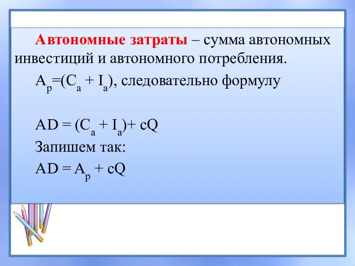 Автономные затраты – сумма автономных инвестиций и автономного потребления. Ap=(Сa + Ia),