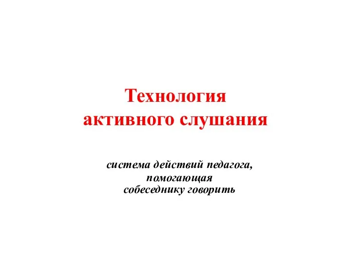 Технология активного слушания система действий педагога, помогающая собеседнику говорить