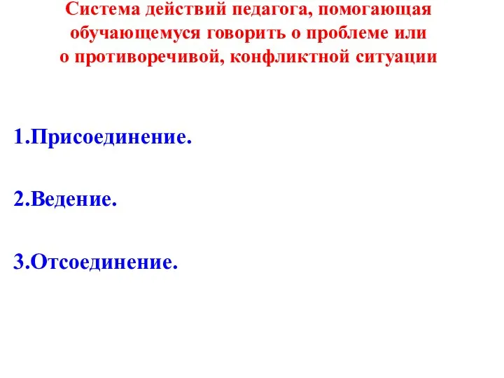 Система действий педагога, помогающая обучающемуся говорить о проблеме или о противоречивой, конфликтной ситуации Присоединение. Ведение. Отсоединение.