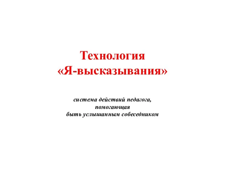 Технология «Я-высказывания» система действий педагога, помогающая быть услышанным собеседником