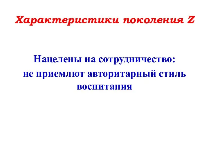 Характеристики поколения Z Нацелены на сотрудничество: не приемлют авторитарный стиль воспитания