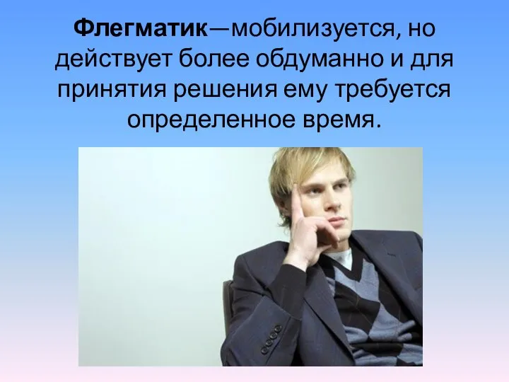 Флегматик—мобилизуется, но действует более обдуманно и для принятия решения ему требуется определенное время.