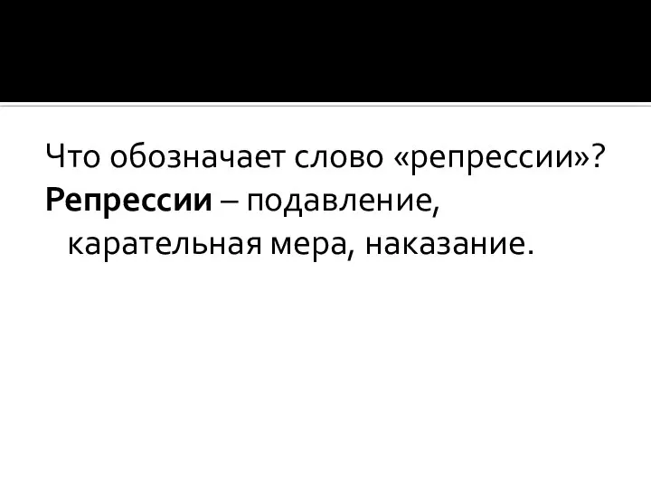 Что обозначает слово «репрессии»? Репрессии – подавление, карательная мера, наказание.