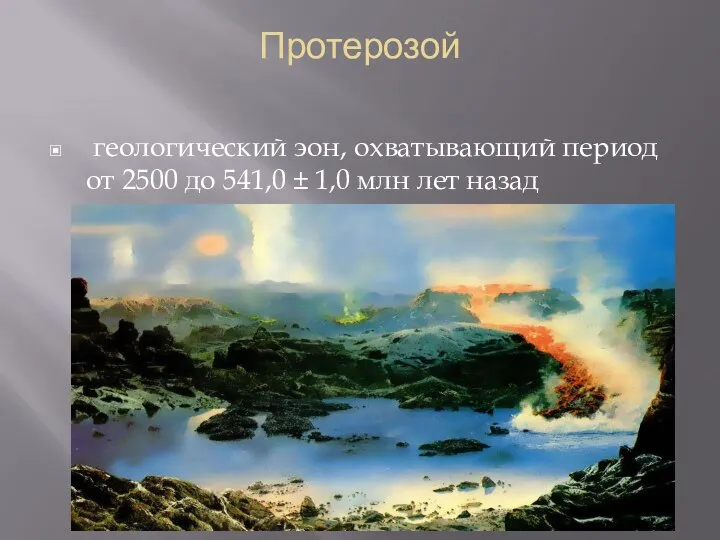 Протерозой геологический эон, охватывающий период от 2500 до 541,0 ± 1,0 млн лет назад