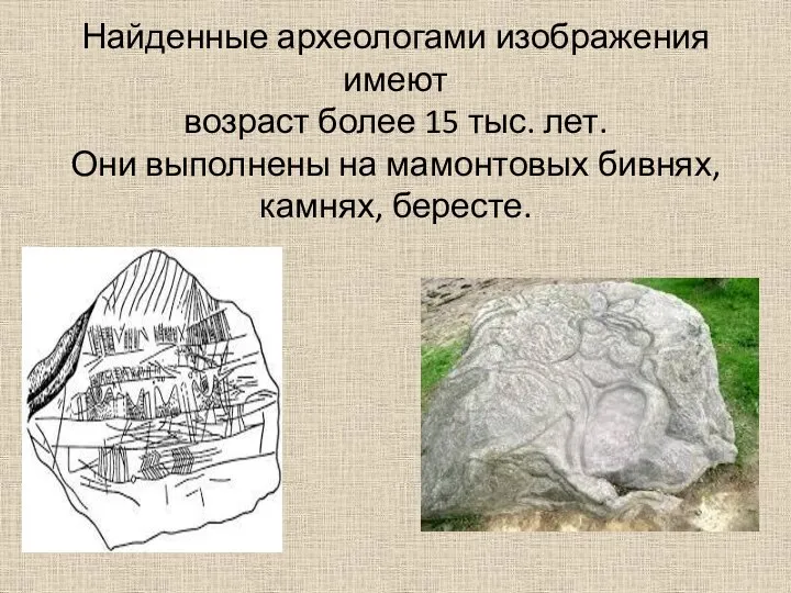 Найденные археологами изображения имеют возраст более 15 тыс. лет. Они выполнены на мамонтовых бивнях, камнях, бересте.