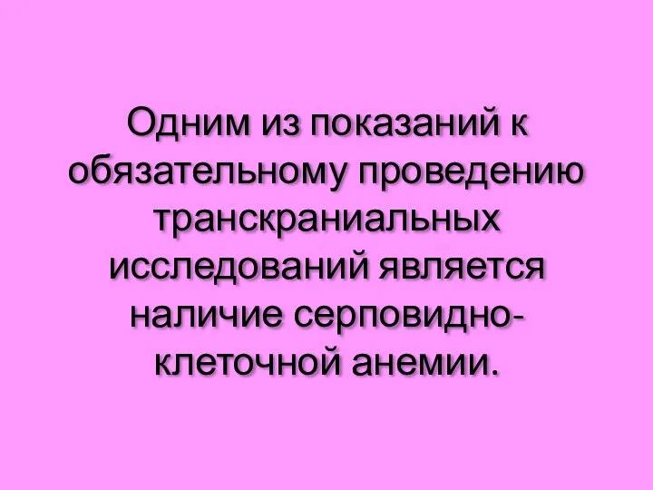 Одним из показаний к обязательному проведению транскраниальных исследований является наличие серповидно-клеточной анемии.