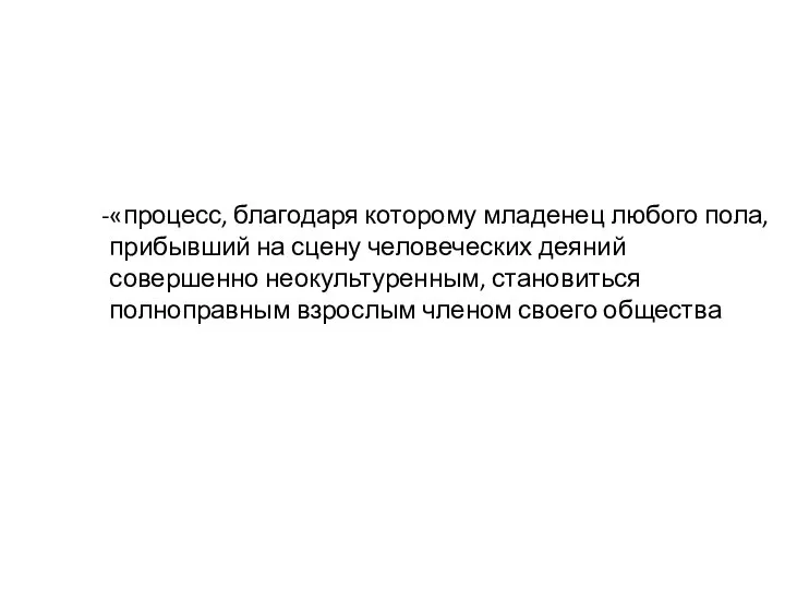 «процесс, благодаря которому младенец любого пола, прибывший на сцену человеческих деяний совершенно