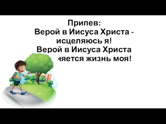 Припев: Верой в Иисуса Христа - исцеляюсь я! Верой в Иисуса Христа изменяется жизнь моя!