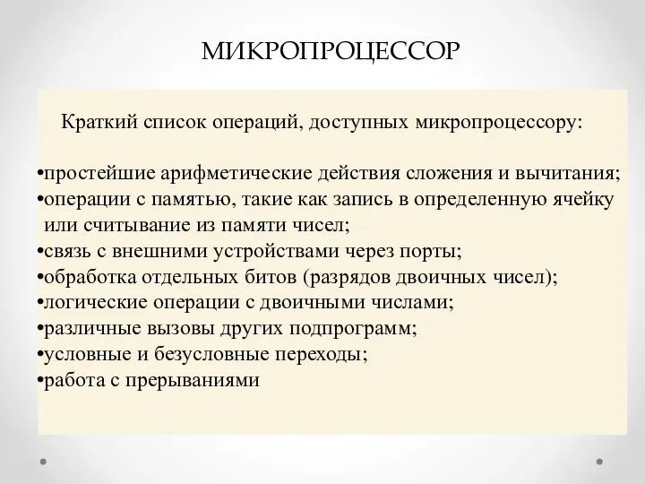 МИКРОПРОЦЕССОР Краткий список операций, доступных микропроцессору: простейшие арифметические действия сложения и вычитания;