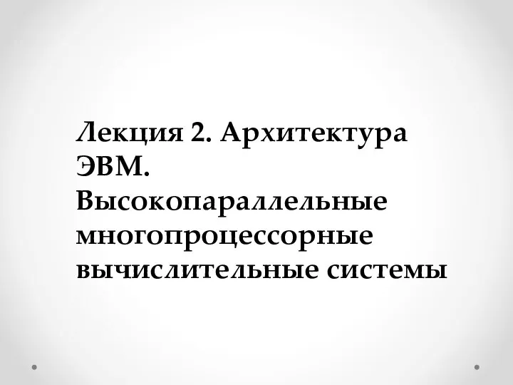 Лекция 2. Архитектура ЭВМ. Высокопараллельные многопроцессорные вычислительные системы