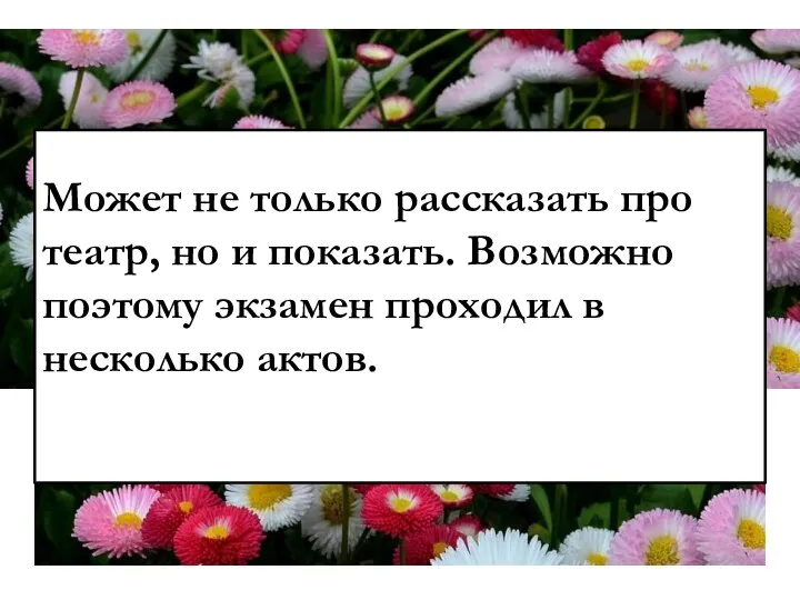 Может не только рассказать про театр, но и показать. Возможно поэтому экзамен проходил в несколько актов.