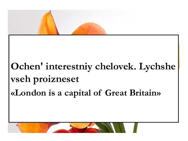 Ochen' interestniy chelovek. Lychshe vseh proizneset «London is a capital of Great Britain»