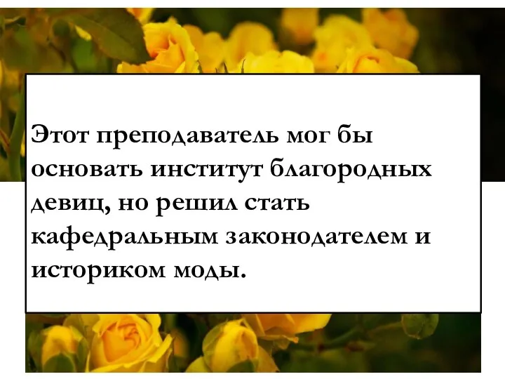 Этот преподаватель мог бы основать институт благородных девиц, но решил стать кафедральным законодателем и историком моды.