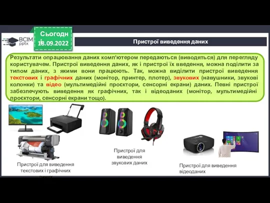 18.09.2022 Сьогодні Результати опрацювання даних комп’ютером передаються (виводяться) для перегляду користувачем. Пристрої