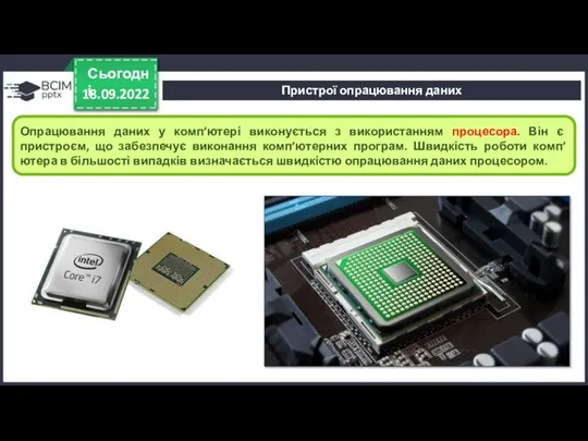 18.09.2022 Сьогодні Опрацювання даних у комп’ютері виконується з використанням процесора. Він є