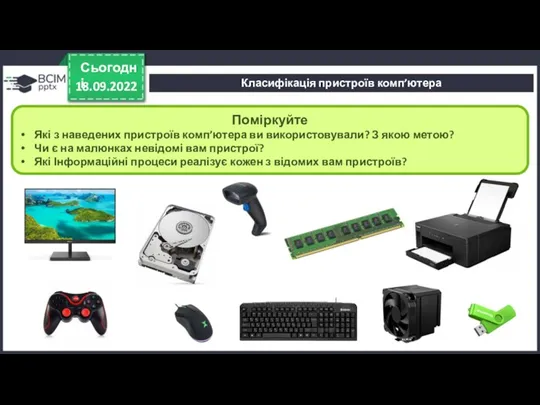 18.09.2022 Сьогодні Поміркуйте Які з наведених пристроїв комп’ютера ви використовували? З якою