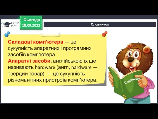 Словничок 18.09.2022 Сьогодні Складові комп’ютера — це сукупність апаратних і програмних засобів