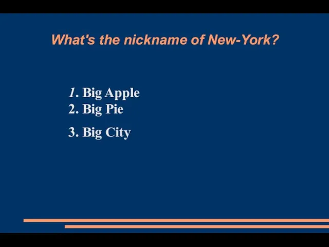 What's the nickname of New-York? 1. Big Apple 2. Big Pie 3. Big City