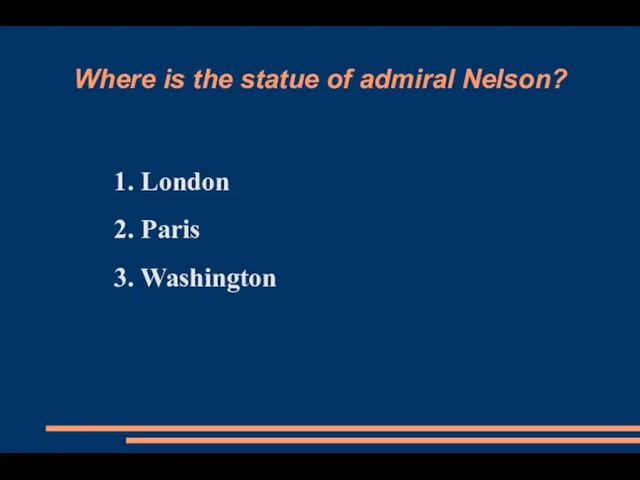 Where is the statue of admiral Nelson? 1. London 2. Paris 3. Washington