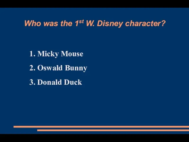 Who was the 1st W. Disney character? 1. Micky Mouse 2. Oswald Bunny 3. Donald Duck