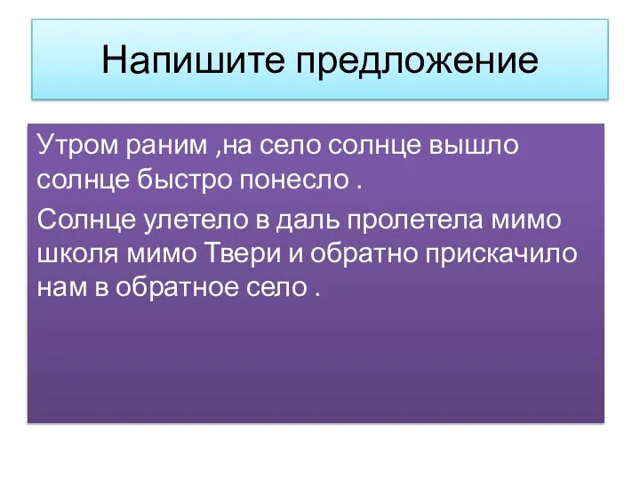 Напишите предложение Утром раним ,на село солнце вышло солнце быстро понесло .