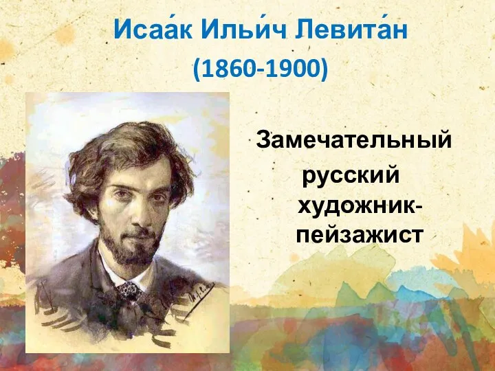 Исаа́к Ильи́ч Левита́н (1860-1900) Замечательный русский художник- пейзажист
