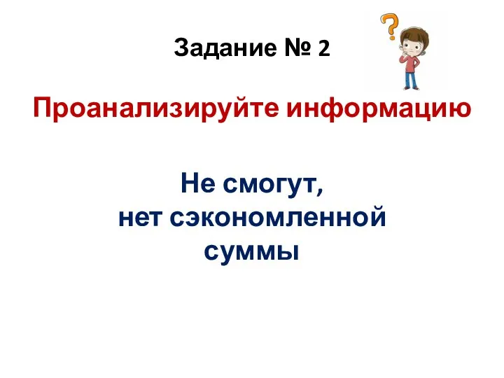 Задание № 2 Проанализируйте информацию Не смогут, нет сэкономленной суммы