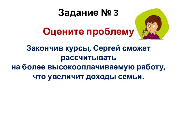 Задание № 3 Оцените проблему Закончив курсы, Сергей сможет рассчитывать на более