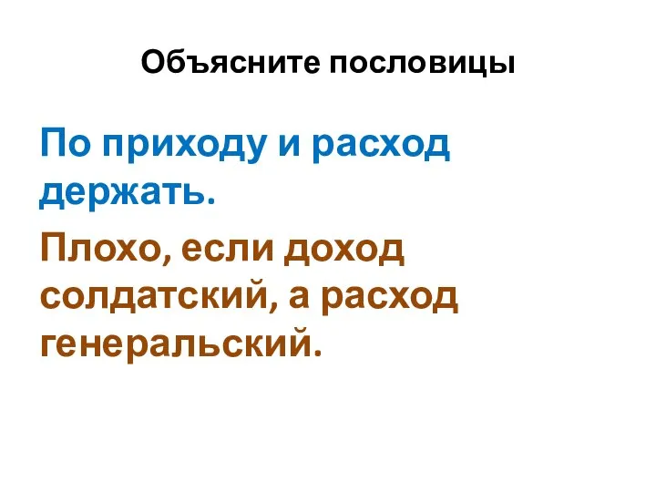 Объясните пословицы По приходу и расход держать. Плохо, если доход солдатский, а расход генеральский.