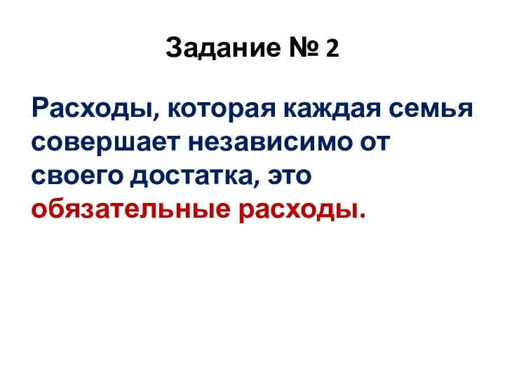 Задание № 2 Расходы, которая каждая семья совершает независимо от своего достатка, это обязательные расходы.