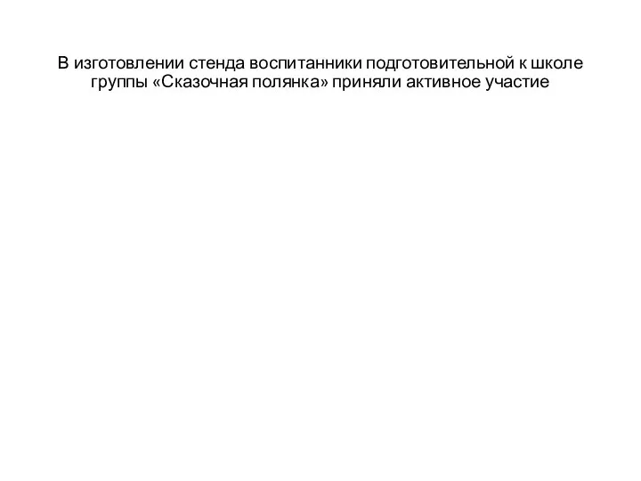 В изготовлении стенда воспитанники подготовительной к школе группы «Сказочная полянка» приняли активное участие